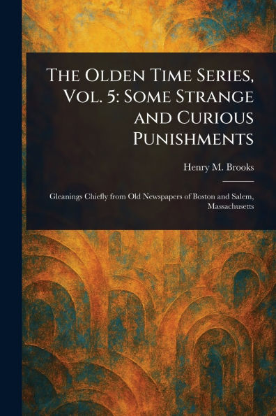 The Olden Time Series, Vol. 5: Some Strange and Curious Punishments