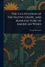 The Cultivation of The Native Grape, and Manufacture of American Wines