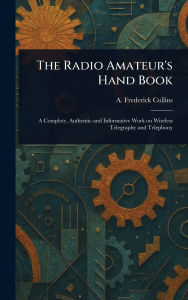 Title: The Radio Amateur's Hand Book, Author: A Frederick (Archie Frederi Collins
