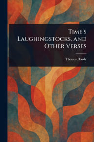 Title: Time's Laughingstocks, and Other Verses, Author: Thomas Hardy