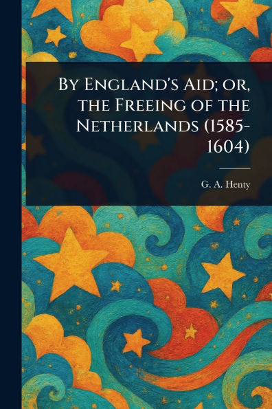 By England's Aid; or, the Freeing of Netherlands (1585-1604)