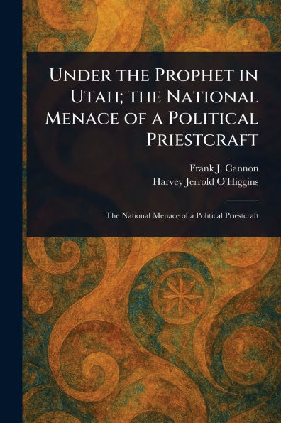 Under the Prophet Utah; National Menace of a Political Priestcraft