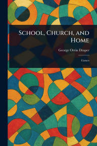 Title: School, Church, and Home, Author: George Orrin Draper