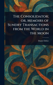 Title: The Consolidator; or, Memoirs of Sundry Transactions From the World in the Moon, Author: Daniel Defoe