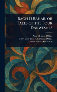 Title: Bagh O Bahar, or Tales of the Four Darweshes, Author: Amir Khusraw Dihlavi