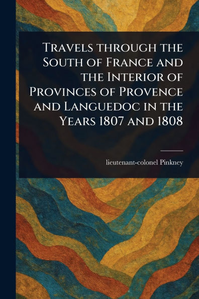 Travels Through the South of France and Interior Provinces Provence Languedoc Years 1807 1808