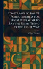 Toasts and Forms of Public Address for Those Who Wish to Say the Right Thing in the Right Way