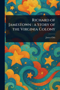 Title: Richard of Jamestown: a Story of the Virginia Colony, Author: James Otis
