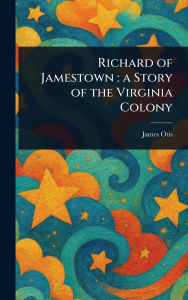 Title: Richard of Jamestown: a Story of the Virginia Colony, Author: James Otis
