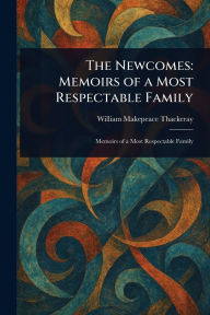 Title: The Newcomes: Memoirs of a Most Respectable Family, Author: William Makepeace Thackeray