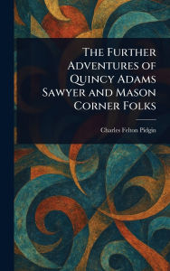 Title: The Further Adventures of Quincy Adams Sawyer and Mason Corner Folks, Author: Charles Felton Pidgin