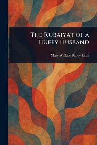 Title: The Rubaiyat of a Huffy Husband, Author: Mary Wallace Bundy Little