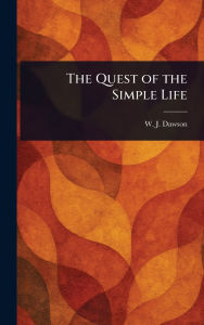 Title: The Quest of the Simple Life, Author: W J (William James) Dawson