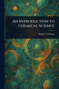 Title: An Introduction to Chemical Science, Author: Rufus P (Rufus Phillips) Williams