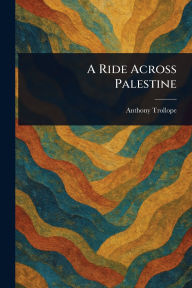 Title: A Ride Across Palestine, Author: Anthony Trollope