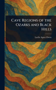 Title: Cave Regions of the Ozarks and Black Hills, Author: Luella Agnes Owen