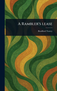 Title: A Rambler's Lease, Author: Bradford Torrey