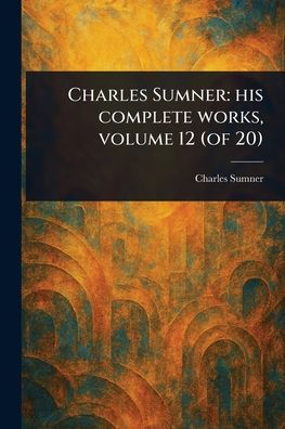 Charles Sumner: His Complete Works, Volume 12 (of 20)