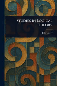 Title: Studies in Logical Theory, Author: John Dewey