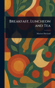 Title: Breakfast, Luncheon and Tea, Author: Marion Harland