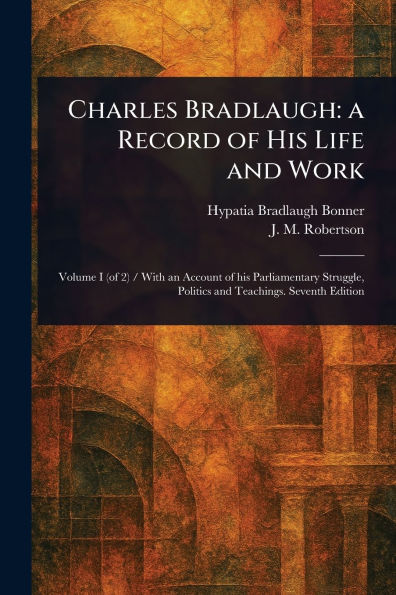 Charles Bradlaugh: a Record of His Life and Work