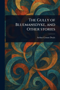 Title: The Gully of Bluemansdyke, and Other Stories, Author: Arthur Conan Doyle