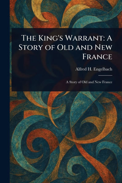The King's Warrant: A Story of Old and New France