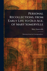 Title: Personal Recollections, From Early Life to Old Age, of Mary Somerville, Author: Mary Somerville