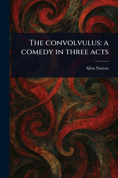 The Convolvulus: a Comedy in Three Acts