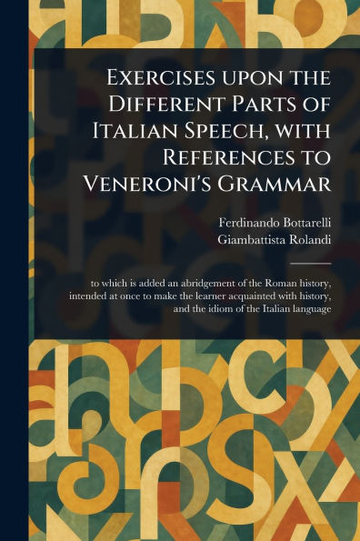 Exercises Upon the Different Parts of Italian Speech, With References to Veneroni's Grammar