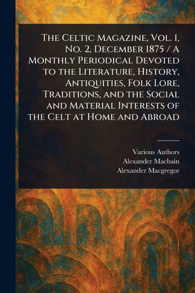 The Celtic Magazine, Vol. 1, No. 2, December 1875 / A Monthly Periodical Devoted to the Literature, History, Antiquities, Folk Lore, Traditions, and the Social and Material Interests of the Celt at Home and Abroad