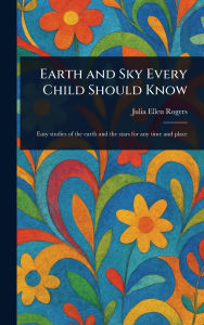 Title: Earth and Sky Every Child Should Know, Author: Julia Ellen Rogers
