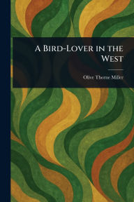 Title: A Bird-Lover in the West, Author: Olive Thorne Miller