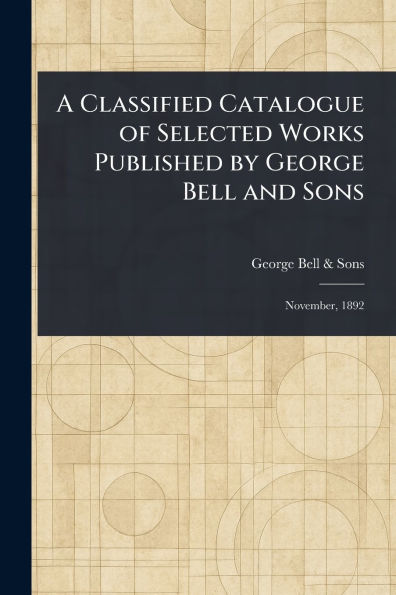 A Classified Catalogue of Selected Works Published by George Bell and Sons