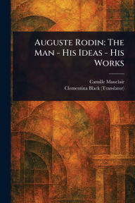 Title: Auguste Rodin: The Man - His Ideas - His Works, Author: Camille Mauclair