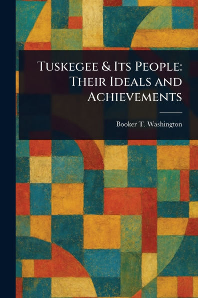 Tuskegee & Its People: Their Ideals and Achievements