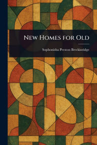 Title: New Homes for Old, Author: Sophonisba Preston Breckinridge