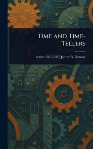 Title: Time and Time-Tellers, Author: James W Active 1857-1887 Benson