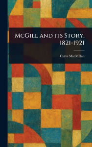 Title: McGill and Its Story, 1821-1921, Author: Cyrus MacMillan