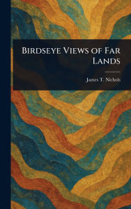 Title: Birdseye Views of Far Lands, Author: James T (James Thomas) Nichols