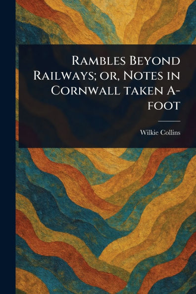 Rambles Beyond Railways; or, Notes Cornwall Taken A-foot