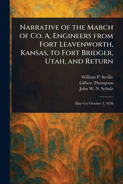 Narrative of the March of Co. A, Engineers From Fort Leavenworth, Kansas, to Fort Bridger, Utah, and Return
