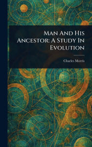 Title: Man And His Ancestor: A Study In Evolution, Author: Charles Morris