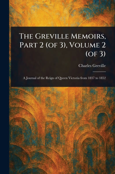 The Greville Memoirs, Part 2 (of 3), Volume 3)