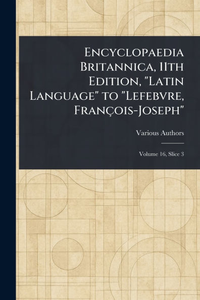 Encyclopaedia Britannica, 11th Edition, "Latin Language" to "Lefebvre, Franï¿½ois-Joseph"