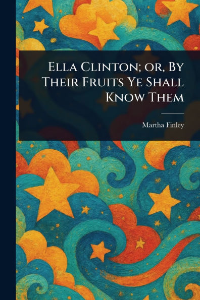 Ella Clinton; or, By Their Fruits Ye Shall Know Them