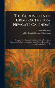 Title: The Chronicles of Crime or The New Newgate Calendar, Author: Camden Pelham
