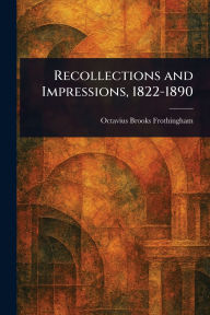 Title: Recollections and Impressions, 1822-1890, Author: Octavius Brooks Frothingham