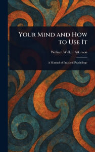 Title: Your Mind and How to Use It, Author: William Walker Atkinson