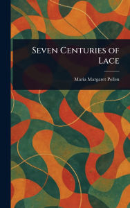 Title: Seven Centuries of Lace, Author: Maria Margaret Pollen